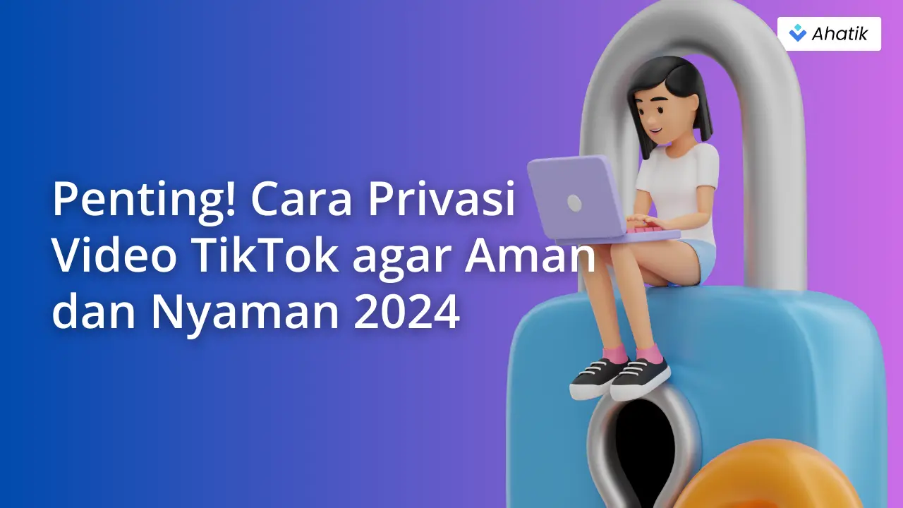 Penting! Cara Privasi Video TikTok agar Aman dan Nyaman 2024 - Ahatik.com 